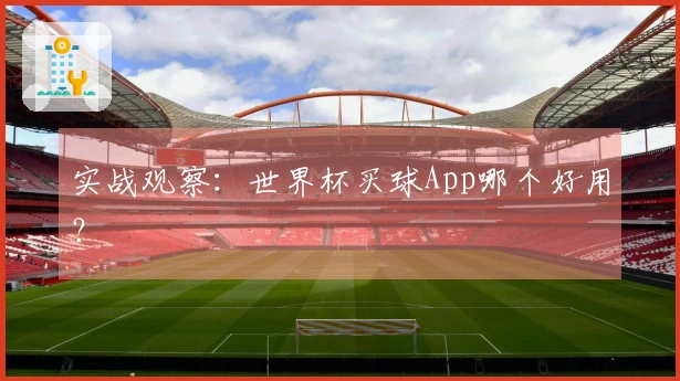 实战观察：世界杯买球App哪个好用？