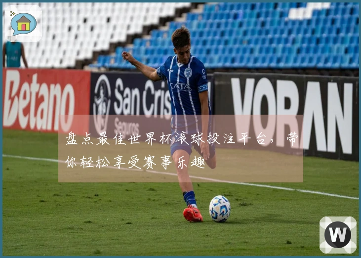 盘点最佳世界杯滚球投注平台，带你轻松享受赛事乐趣