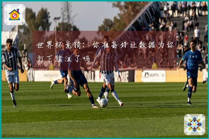 世界杯竞猜：你准备好让数据为你打下赌注了吗