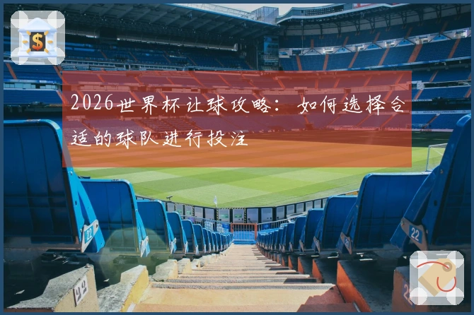 2026世界杯让球攻略：如何选择合适的球队进行投注