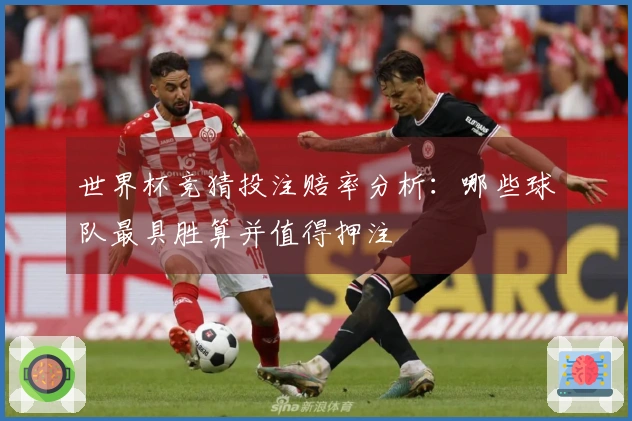 世界杯竞猜投注赔率分析：哪些球队最具胜算并值得押注