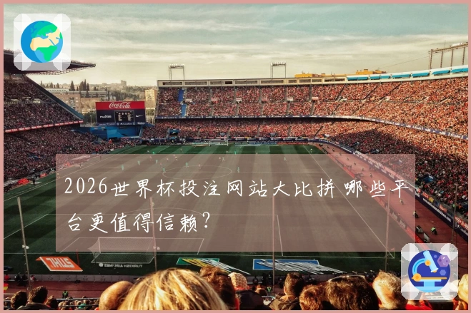 2026世界杯投注网站大比拼 哪些平台更值得信赖？