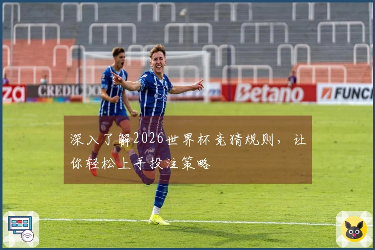 深入了解2026世界杯竞猜规则，让你轻松上手投注策略