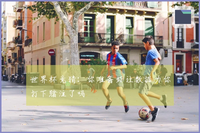 世界杯竞猜：你准备好让数据为你打下赌注了吗