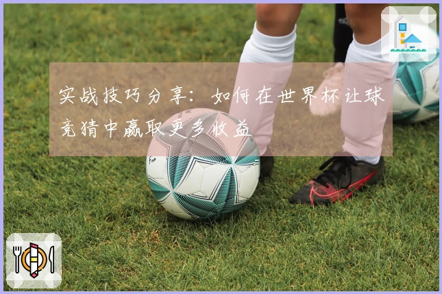 实战技巧分享：如何在世界杯让球竞猜中赢取更多收益