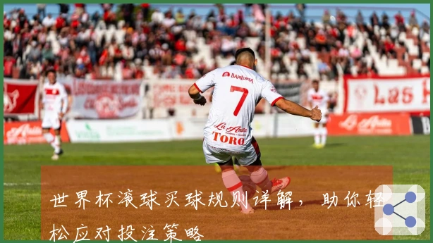 世界杯滚球买球规则详解，助你轻松应对投注策略